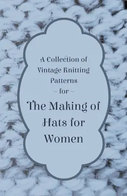 Colección de patrones antiguos para confeccionar sombreros de mujer - A Collection of Vintage Knitting Patterns for the Making of Hats for Women