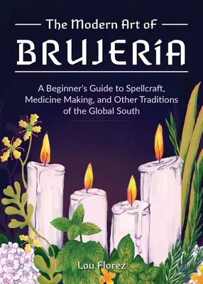 El Arte Moderno de la Brujera: Guía para principiantes sobre hechicería, fabricación de medicinas y otras tradiciones del Sur Global - The Modern Art of Brujera: A Beginner's Guide to Spellcraft, Medicine Making, and Other Traditions of the Global South