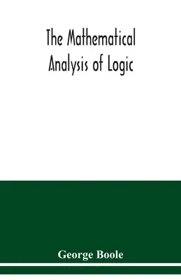 El análisis matemático de la lógica: ensayo para un cálculo del razonamiento deductivo - The mathematical analysis of logic: being an essay towards a calculus of deductive reasoning