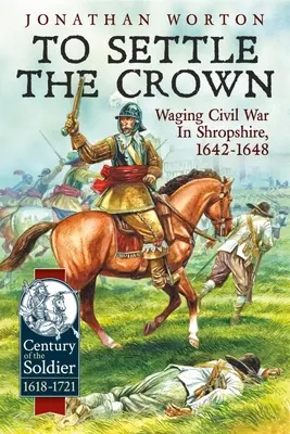 To Settle the Crown: La guerra civil en Shropshire, 1642-1648 - To Settle the Crown: Waging Civil War in Shropshire, 1642-1648