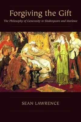 Forgiving the Gift: The Philosophy of Generosity in Shakespeare and Marlowe (Perdonar el don: la filosofía de la generosidad en Shakespeare y Marlowe) - Forgiving the Gift: The Philosophy of Generosity in Shakespeare and Marlowe