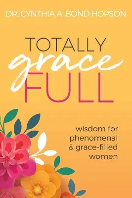 Totalmente lleno de gracia: Sabiduría para mujeres fenomenales y llenas de gracia - Totally Gracefull: Wisdom for Phenomenal and Grace-Filled Women