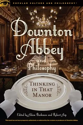 Downton Abbey y la filosofía: Pensar en esa mansión - Downton Abbey and Philosophy: Thinking in That Manor