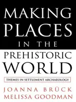 Making Places in the Prehistoric World - Temas de arqueología de asentamientos - Making Places in the Prehistoric World - Themes in Settlement Archaeology