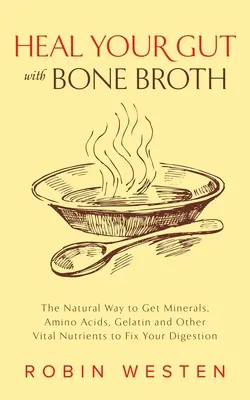 Cura tu intestino con caldo de huesos: La forma natural de obtener minerales, aminoácidos, gelatina y otros nutrientes vitales para arreglar tu digestión - Heal Your Gut with Bone Broth: The Natural Way to Get Minerals, Amino Acids, Gelatin and Other Vital Nutrients to Fix Your Digestion