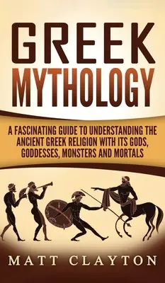 Mitología griega: Una guía fascinante para entender la antigua religión griega con sus dioses, diosas, monstruos y mortales - Greek Mythology: A Fascinating Guide to Understanding the Ancient Greek Religion with Its Gods, Goddesses, Monsters and Mortals