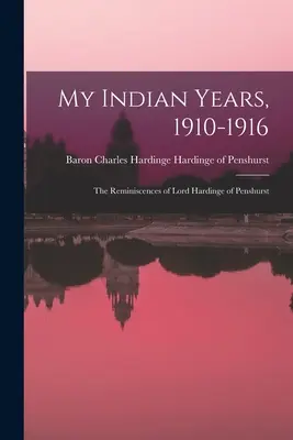 Mis años en la India, 1910-1916; Recuerdos de Lord Hardinge de Penshurst - My Indian Years, 1910-1916; the Reminiscences of Lord Hardinge of Penshurst