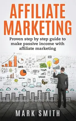 Marketing de Afiliados: Guía probada paso a paso para obtener ingresos pasivos con el marketing de afiliación - Affiliate Marketing: Proven Step By Step Guide To Make Passive Income With Affiliate Marketing