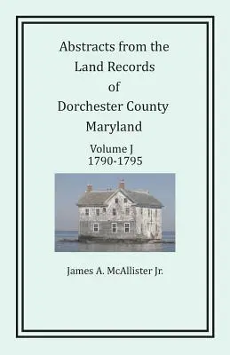 Resúmenes de los Registros de la Propiedad del Condado de Dorchester, Maryland, Volumen J: 1790-1795 - Abstracts from the Land Records of Dorchester County, Maryland, Volume J: 1790-1795