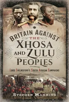 Gran Bretaña contra los pueblos xhosa y zulú: Las campañas sudafricanas de Lord Chelmsford - Britain Against the Xhosa and Zulu Peoples: Lord Chelmsford's South African Campaigns