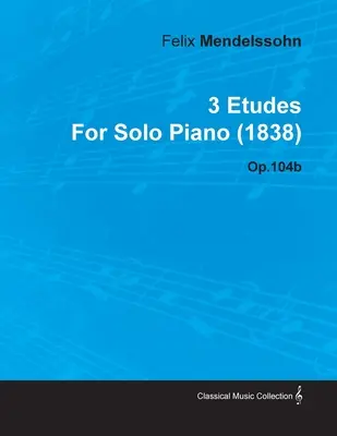 3 Etudes de Felix Mendelssohn para Piano Solo (1838) Op.104b - 3 Etudes by Felix Mendelssohn for Solo Piano (1838) Op.104b