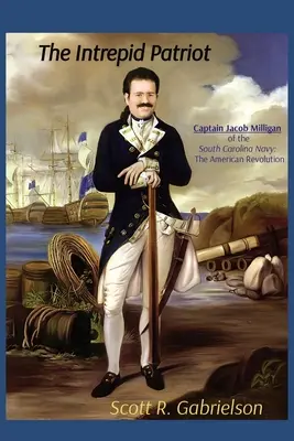 El intrépido patriota - Capitán Jacob Milligan de la Armada de Carolina del Sur: La Revolución Americana - The Intrepid Patriot - Captain Jacob Milligan of the South Carolina Navy: The American Revolution