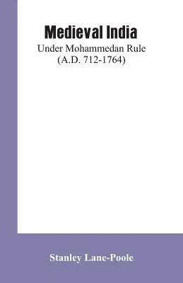 La India medieval: Bajo el dominio mahometano (712-1764 d.C.) - Medieval India: Under Mohammedan Rule (A.D. 712-1764)