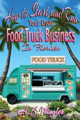 Cómo iniciar y ejecutar su propio negocio de camiones de alimentos en la Florida - How to Start and Run Your Own Food Truck Business in Florida