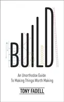 Construir: una guía poco ortodoxa para hacer cosas que merezcan la pena - Build - An Unorthodox Guide to Making Things Worth Making