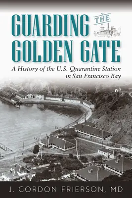 Guarding the Golden Gate: Historia de la estación de cuarentena estadounidense en la bahía de San Francisco - Guarding the Golden Gate: A History of the U.S. Quarantine Station in San Francisco Bay