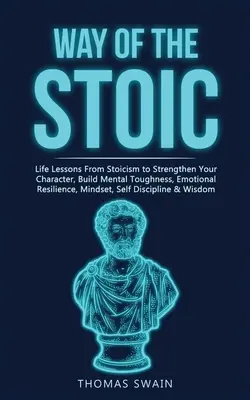 El Camino del Estoico: Lecciones de Vida del Estoicismo para Fortalecer tu Carácter, Construir la Fuerza Mental, la Resiliencia Emocional, la Mentalidad, la Auto D - Way of The Stoic: Life Lessons From Stoicism to Strengthen Your Character, Build Mental Toughness, Emotional Resilience, Mindset, Self D