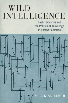 Inteligencia salvaje: Las bibliotecas de los poetas y la política del conocimiento en la América de posguerra - Wild Intelligence: Poets' Libraries and the Politics of Knowledge in Postwar America