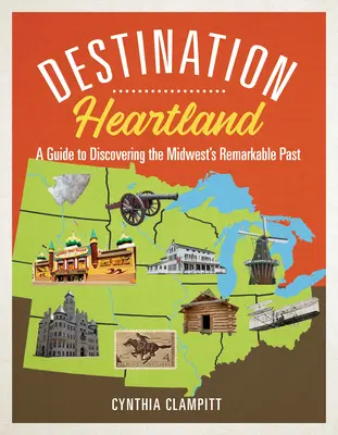 Destino Heartland: Guía para descubrir el extraordinario pasado del Medio Oeste - Destination Heartland: A Guide to Discovering the Midwest's Remarkable Past