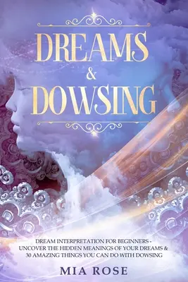 Sueños y radiestesia: Interpretación De Los Sueños Para Principiantes - Descubre El Significado Oculto De Tus Sueños Y 30 Cosas Asombrosas Que Puedes Hacer Con Ellos - Dreams & Dowsing: Dream Interpretation For Beginners - Uncover The Hidden Meanings of Your Dreams & 30 Amazing Things You Can Do With Do