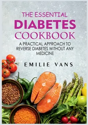 The Essential Diabetes Cookbook: Un Enfoque Práctico Para Revertir La Diabetes Sin Medicamentos - The Essential Diabetes Cookbook: A Practical Approach To Reverse Diabetes Without Any Medicine