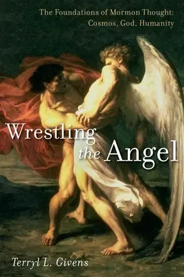 Wrestling the Angel: Los fundamentos del pensamiento mormón: Cosmos, Dios, Humanidad - Wrestling the Angel: The Foundations of Mormon Thought: Cosmos, God, Humanity