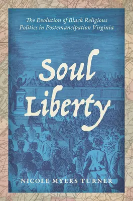 Soul Liberty: The Evolution of Black Religious Politics in Postemancipation Virginia (La evolución de la política religiosa negra en la Virginia posterior a la emancipación) - Soul Liberty: The Evolution of Black Religious Politics in Postemancipation Virginia