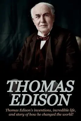 Thomas Edison: Los inventos de Thomas Edison, su increíble vida y la historia de cómo cambió el mundo - Thomas Edison: Thomas Edison's Inventions, Incredible Life, and Story of How He Changed the World