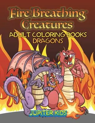 Criaturas que Respiran Fuego: Libros Para Colorear Para Adultos Dragones - Fire Breathing Creatures: Adult Coloring Books Dragons