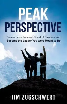 Peak Perspective: Desarrolle su consejo de administración personal y conviértase en el líder que está destinado a ser - Peak Perspective: Develop Your Personal Board of Directors and Become the Leader You Were Meant to Be