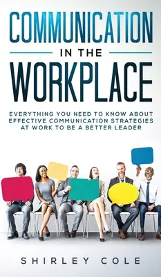 Comunicación en el lugar de trabajo: Todo Lo Que Necesita Saber Sobre Estrategias De Comunicación Eficaz En El Trabajo Para Ser Un Mejor Líder - Communication In The Workplace: Everything You Need To Know About Effective Communication Strategies At Work To Be A Better Leader