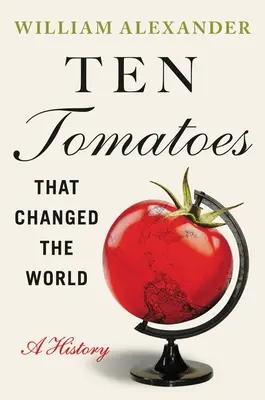 Diez tomates que cambiaron el mundo: Una historia - Ten Tomatoes That Changed the World: A History