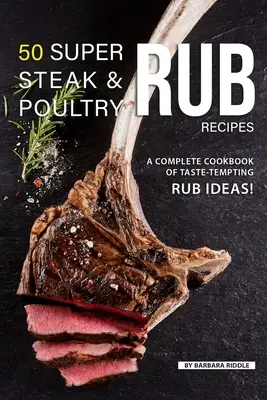 50 Súper Recetas de Aliños para Carnes y Aves: ¡Un Libro de Cocina Completo de Sabrosas Ideas para Aliñar! - 50 Super Steak & Poultry Rub Recipes: A Complete Cookbook of Taste-Tempting Rub Ideas!