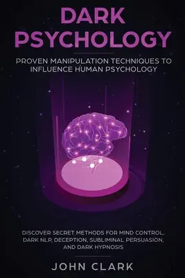 Psicología Oscura: Técnicas de Manipulación Probadas para Influir en la Psicología Humana: Descubra Métodos Secretos para el Control Mental, PNL Oscura, Dece - Dark Psychology: Proven Manipulation Techniques to Influence Human Psychology: Discover Secret Methods for Mind Control, Dark NLP, Dece