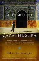En busca de Zaratustra: A través de Irán y Asia Central en busca del primer profeta del mundo - In Search of Zarathustra: Across Iran and Central Asia to Find the World's First Prophet