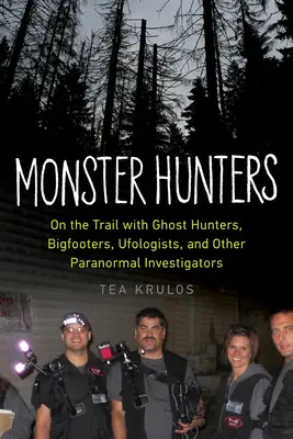 Cazadores de monstruos: Tras la pista de fantasmas, pies grandes, ufólogos y otros investigadores de lo paranormal - Monster Hunters: On the Trail with Ghost Hunters, Bigfooters, Ufologists, and Other Paranormal Investigators