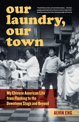 Our Laundry, Our Town: My Chinese American Life from Flushing to the Downtown Stage and Beyond (Nuestra lavandería, nuestra ciudad: mi vida chino-americana desde Flushing hasta el centro de la ciudad y más allá) - Our Laundry, Our Town: My Chinese American Life from Flushing to the Downtown Stage and Beyond