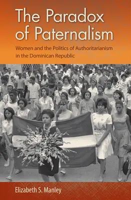 La paradoja del paternalismo: Las mujeres y la política del autoritarismo en la República Dominicana - The Paradox of Paternalism: Women and the Politics of Authoritarianism in the Dominican Republic