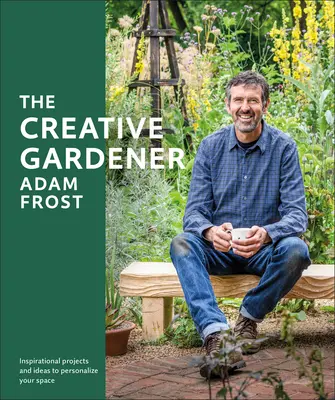 El jardinero creativo: Inspiración y consejos para crear el espacio que desea - The Creative Gardener: Inspiration and Advice to Create the Space You Want