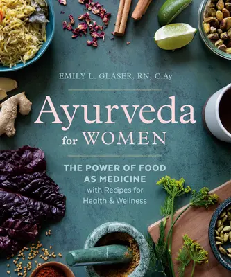 Ayurveda para mujeres: El poder de los alimentos como medicina con recetas para la salud y el bienestar - Ayurveda for Women: The Power of Food as Medicine with Recipes for Health and Wellness