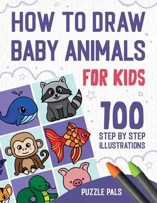 Cómo Dibujar Animales Bebé: 100 Dibujos Paso a Paso Para Niños - How To Draw Baby Animals: 100 Step By Step Drawings For Kids