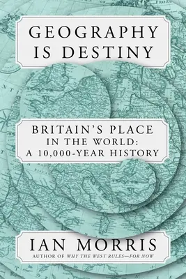 La geografía es el destino: Gran Bretaña y el mundo: Una historia de 10.000 años - Geography Is Destiny: Britain and the World: A 10,000-Year History