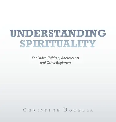Comprender la espiritualidad: Para niños mayores, adolescentes y otros principiantes - Understanding Spirituality: For Older Children, Adolescents and Other Beginners