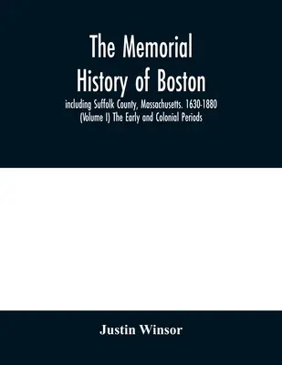 The memorial history of Boston: including Suffolk County, Massachusetts. 1630-1880 (Volumen I) The Early and Colonial Periods. - The memorial history of Boston: including Suffolk County, Massachusetts. 1630-1880 (Volume I) The Early and Colonial Periods.