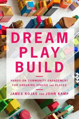 Dream Play Build: Compromiso práctico de la comunidad para crear espacios y lugares duraderos - Dream Play Build: Hands-On Community Engagement for Enduring Spaces and Places