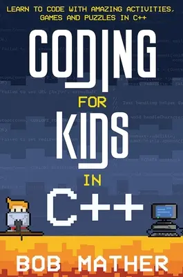 Programación para niños en C++: Aprende a programar en C++ con actividades, juegos y puzzles sorprendentes - Coding for Kids in C++: Learn to Code with Amazing Activities, Games and Puzzles in C++