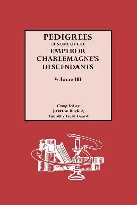 Pedigríes de los descendientes del emperador Carlomagno, Vol. III - Pedigrees of Emperor Charlemagne's Descendants, Vol. III