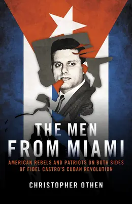 Los hombres de Miami: Rebeldes y patriotas estadounidenses a ambos lados de la revolución cubana de Fidel Castro - The Men from Miami: American Rebels and Patriots on Both Sides of Fidel Castro's Cuban Revolution