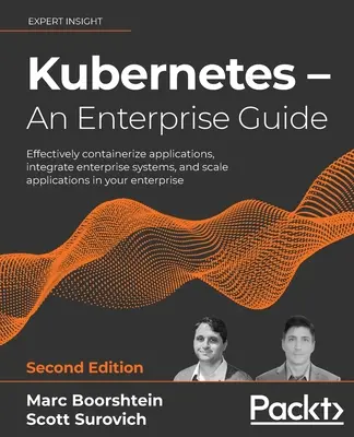 Kubernetes - Una Guía Empresarial - Segunda Edición: Contenedorice aplicaciones de forma eficaz, integre sistemas empresariales y escale aplicaciones en su - Kubernetes - An Enterprise Guide - Second Edition: Effectively containerize applications, integrate enterprise systems, and scale applications in your