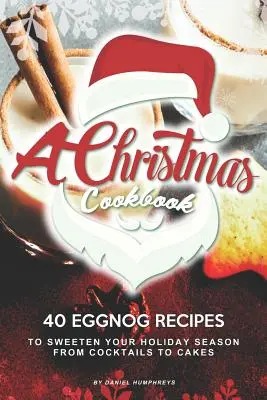 Un Libro de Cocina Navideño: 40 Recetas de Ponche de Huevo para Endulzar tus Fiestas - Desde Cócteles hasta Pasteles - A Christmas Cookbook: 40 Eggnog Recipes to Sweeten Your Holiday Season - From Cocktails to Cakes